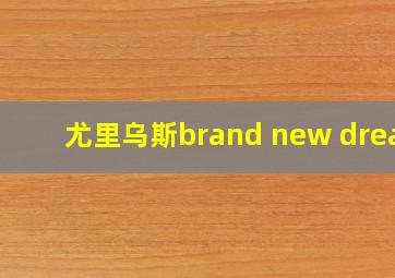 尤里乌斯brand new dream